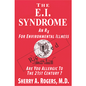The E.I. Syndrome by Sherry A. Rogers  An Rx for Environmental Illness – REVISED FOR THE 21ST CENTURY – Are you allergic to the 21st Century? 